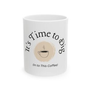 Ceramic Mug - "It's Time to Dig (In to This Coffee)" Coffee Cup